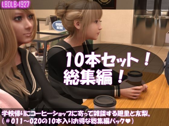 【【▲500△500】学校帰りにコーヒーショップに寄って雑談する廻里と友梨。（＃011〜020の10本入りお得な総集編！）】Libido-Labo