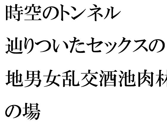 【時空のトンネル 辿りついたセックスの地 男女乱交酒池肉林の場】逢瀬のひび