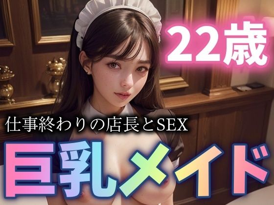 22歳の巨乳メイドが店長とSEX！仕事終わりの禁断のHが凄まじい