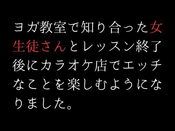 ヨガ教室で知り合った女生徒さんとレッスン終了後にカラオケ店でエッチなことを楽しむようになりました。