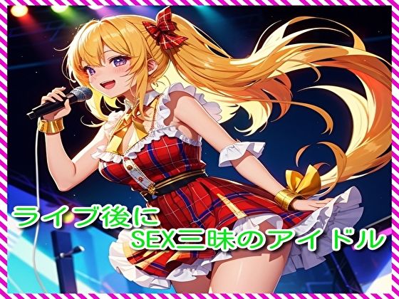 ライブ後にSEX三昧のアイドル