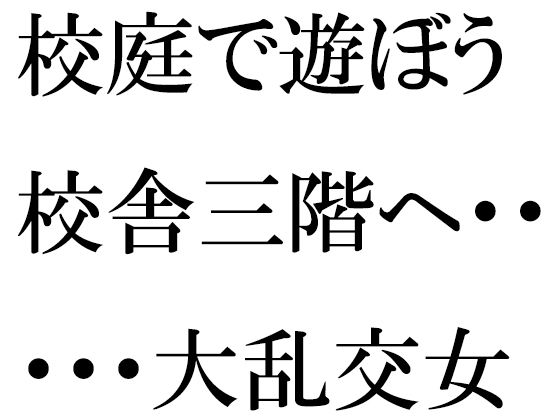 【校庭で遊ぼう 校舎三階へ・・・・・大乱交女教師指南セックスタイム】逢瀬のひび