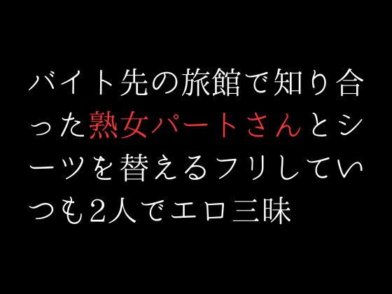 【バイト先の旅館で知り合った熟女パートさんとシーツを替えるフリしていつも2人でエロ三昧】first impression