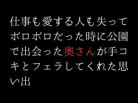 【仕事も愛する人も失ってボロボロだった時に公園で出会った奥さんが手コキとフェラしてくれた思い出】first impression