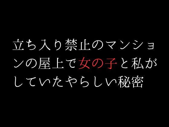 【立ち入り禁止のマンションの屋上で女の子と私がしていたやらしい秘密】first impression