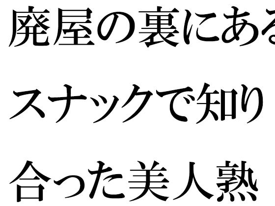 【廃屋の裏にあるスナックで知り合った美人熟女】逢瀬のひび