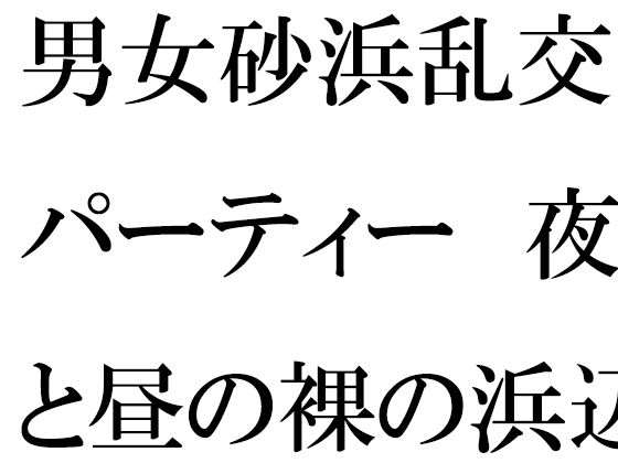 【男女砂浜乱交パーティー 夜と昼の裸の浜辺とカフェのエッチな女性店主 後編】逢瀬のひび