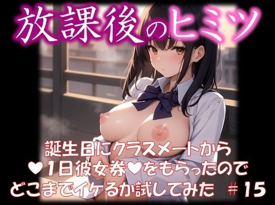 【◆放課後のヒミツ◆ 誕生日にクラスメートから 『1日彼女券』をもらったので どこまでイケるか試してみた ＃15】イラストえちえち