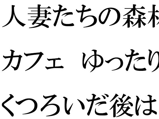 【人妻たちの森林カフェ ゆったりとくつろいだ後は・・・】逢瀬のひび