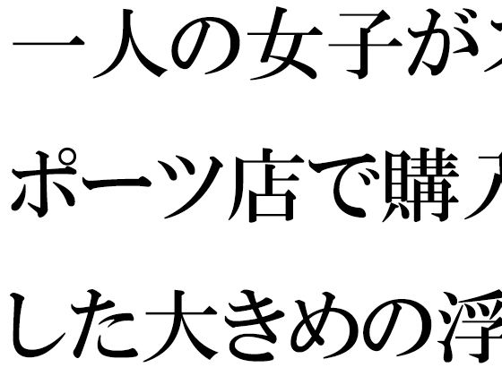 【一人の女子がスポーツ店で購入した大きめの浮き輪と水着】逢瀬のひび