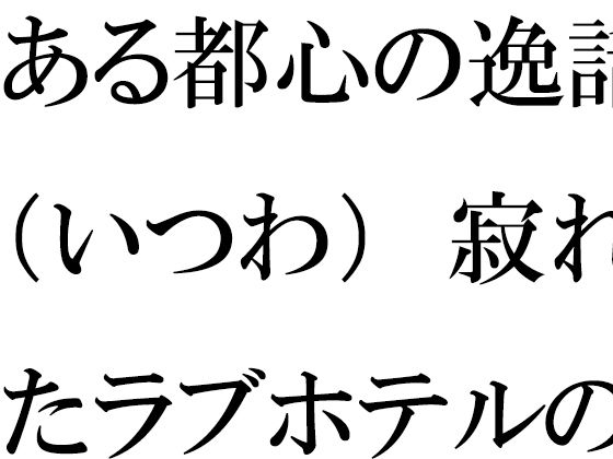 【ある都心の逸話（いつわ） 寂れたラブホテルの屋上 真っ白下着の義母たち】逢瀬のひび