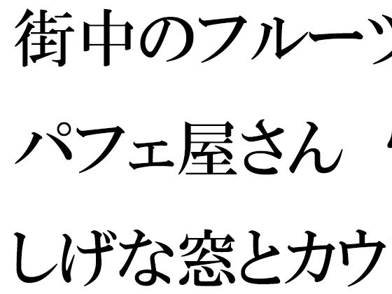 【街中のフルーツパフェ屋さん 怪しげな窓とカウンター 店員の女子たちは真っ白下着】逢瀬のひび