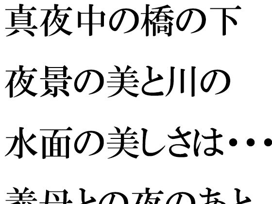 【真夜中の橋の下 夜景の美と川の水面の美しさは・・・・・義母との夜のあと】逢瀬のひび