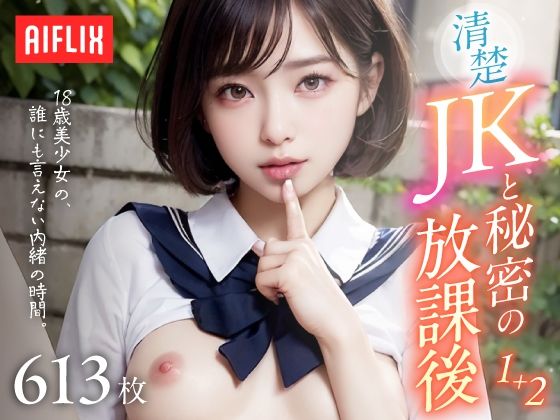 【清楚JKと秘密の放課後。〜18歳美少女の、誰にも言えない内緒の時間〜 Vol.1＋2】AIFLIX