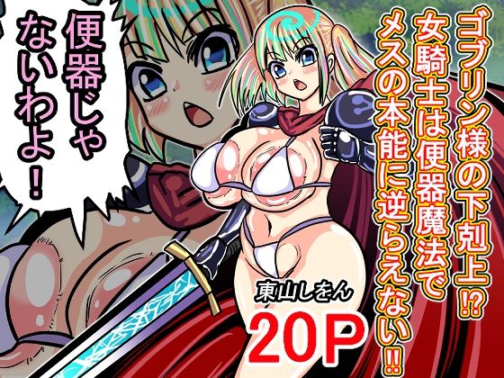【ゴブリン様の下剋上！？女騎士は便器魔法でメスの本能に逆らえない！！】東山しをん