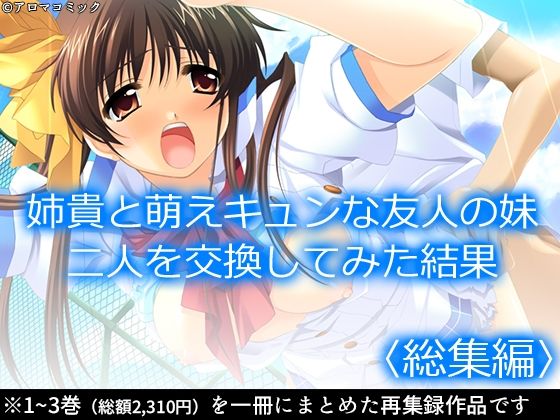 【姉貴と萌えキュンな友人の妹二人を交換してみた結果  ＜総集編＞】アロマコミック