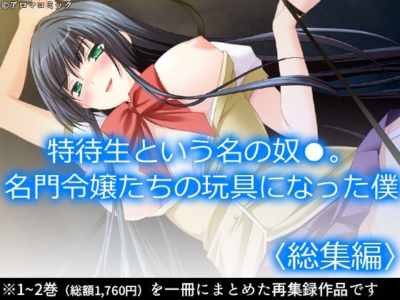【特待生という名の奴●。名門令嬢たちの玩具になった僕  ＜総集編＞】アロマコミック