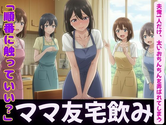 【ママ友4人が自宅で飲み会！夫俺1人だけ、太いおちんちんを弄ばれてしまう】妄想フェニックス