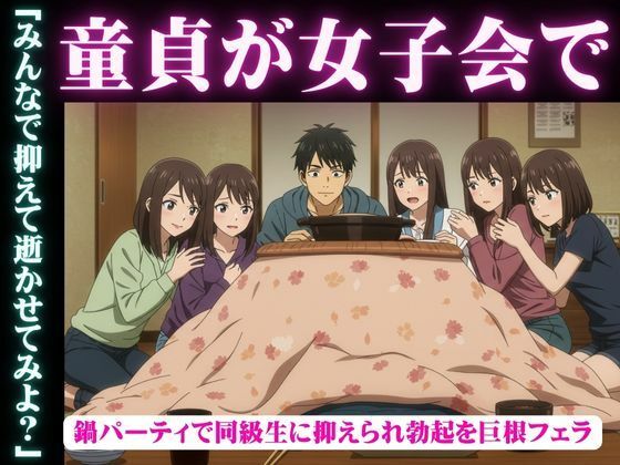 【同級生で集まった鍋パーティ！そこで童貞を告白したら全員に抑えられてフェラされて秒イキ】妄想彼女専門ちゃんねる