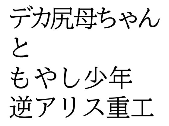 【デカ尻母ちゃんともやし少年】逆アリス重工