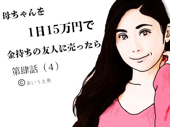 【第肆話 母ちゃんを1日15万円で金持ちの友人に売ったら】あいうえ男