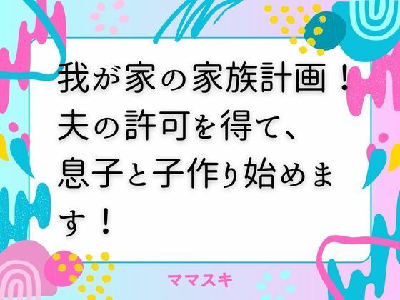 【我が家の家族計画！ 夫の許可を得て、息子と子作り始めます！】ママスキ