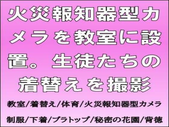 【火災報知器型カメラを教室に設置。生徒たちの着替えを撮影】CMNFリアリズム