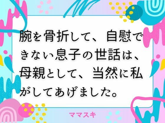 【腕を骨折して、自慰できない息子の世話は、母親として、当然に私がしてあげました。】ママスキ