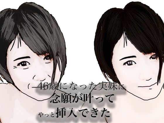 【46歳になった実妹に念願かなってやっと挿入できた】あいうえ男