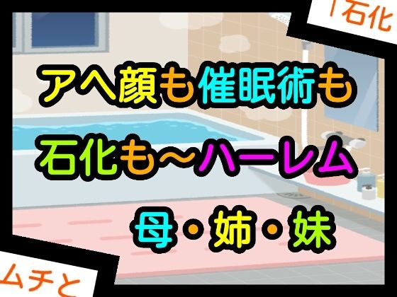 【アヘ顔も催●術も石化も〜ハーレム母・姉・妹】噂穴堂