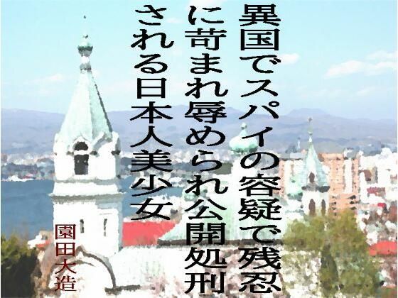 【異国でスパイの容疑で残忍に苛まれ辱められ公開処刑される日本人美少女】爆田鶏書肆