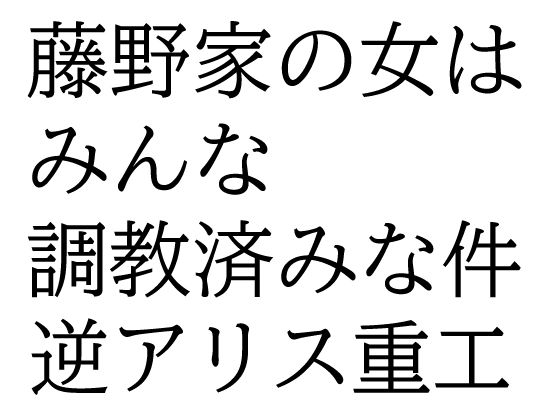 【藤野家の女はみんな調教済みな件】逆アリス重工