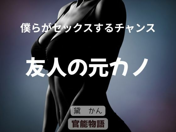 【僕らがセックスするチャンス 〜友人の元カノ〜】官能物語