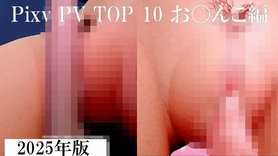 【Pixiv PV Top 10 お〇んこ編 2025年版】太平洋-新作-旧作