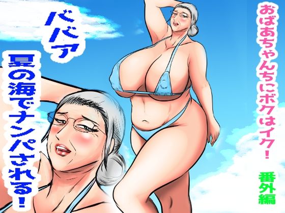 【おばあちゃん家にボクはイク！番外編  ババア  夏の海でナンパされる！】すりごま