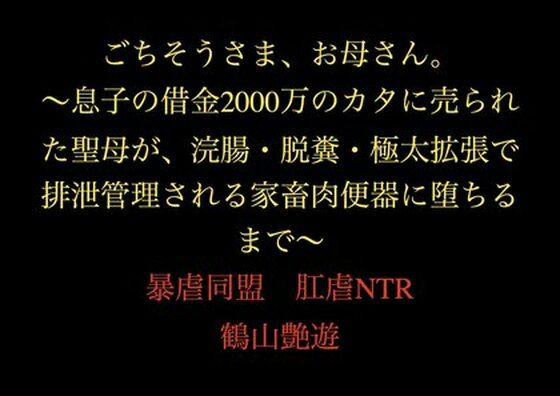 【ごちそうさま、お母さん。〜息子の借金2000万のカタに売られた聖母が、浣腸・脱糞・極太拡張で排泄管理される家畜肉便器に堕ちるまで〜】暴虐同盟