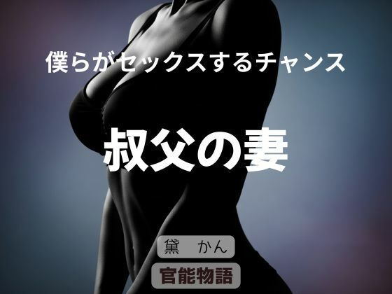 【僕らがセックスするチャンス 〜叔父の妻〜】官能物語