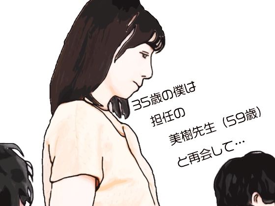 【35歳の僕は担任の美樹先生（59歳）と再会して】あいうえ男