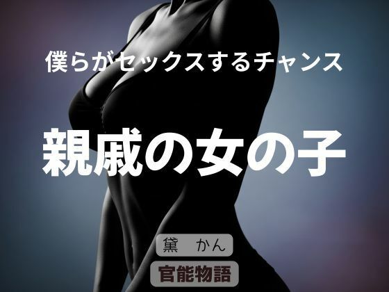 【僕らがセックスするチャンス 〜親戚の女の子〜】官能物語