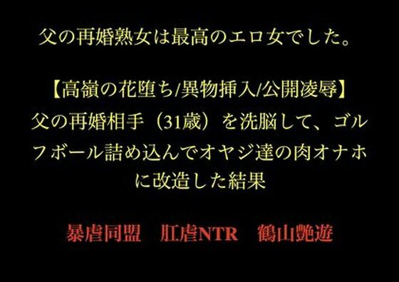 【父の再婚熟女は最高のエロ女でした。 【高嶺の花堕ち/異物挿入/公開凌●】父の再婚相手（31歳）を洗脳して、ゴルフボール詰め込んでオヤジ達の肉オナホに改造した結果。】暴虐同盟