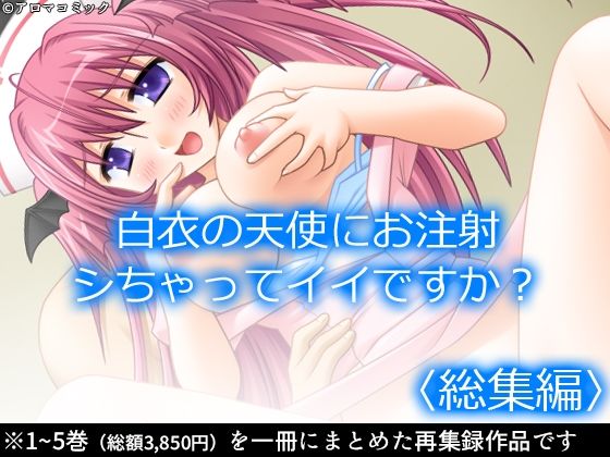 【白衣の天使にお注射シちゃってイイですか？  ＜総集編＞】アロマコミック