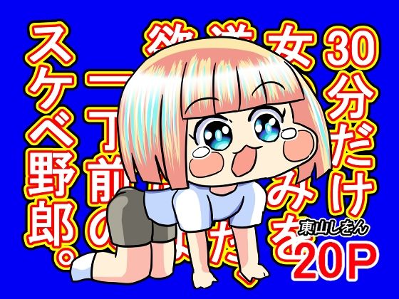 【30分だけ女の好みを逆転させた、欲望だけは一丁前のスケベ野郎。】東山しをん