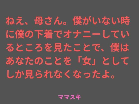 【ねえ、母さん。僕がいない時に僕の下着でオナニーしているところを見たことで、僕はあなたのことを「女」としてしか見られなくなったよ。】ママスキ