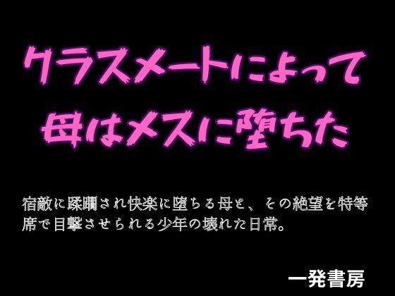 【クラスメートによって母はメスに堕ちた】一発書房