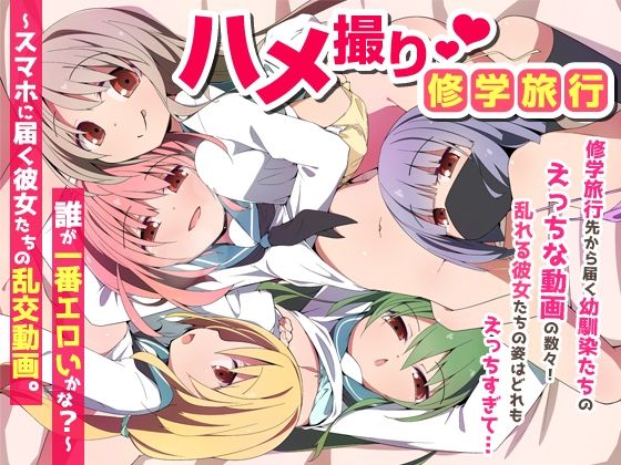 【ハメ撮り修学旅〜スマホに届く彼女たちの乱交動画。誰が一番エロいかな？〜】NCP