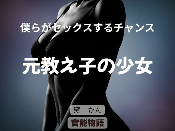【僕らがセックスするチャンス 〜元教え子の少女〜】官能物語