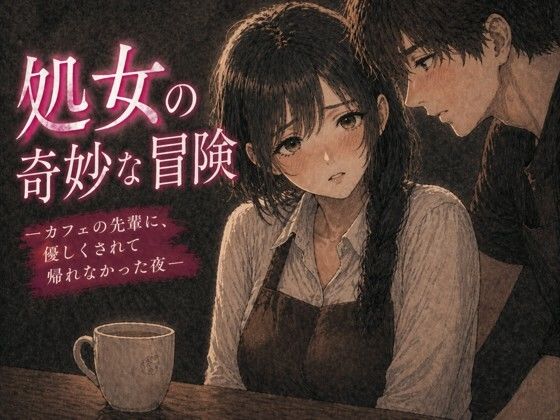 【処女の奇妙な冒険 ―カフェの先輩に、優しくされて帰れなかった夜―】夜の灯る部屋