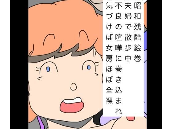 【昭和残酷絵巻夫婦で散歩中不良の喧嘩に巻き込まれ気づけば女房ほぼ全裸】N-zumi-ha