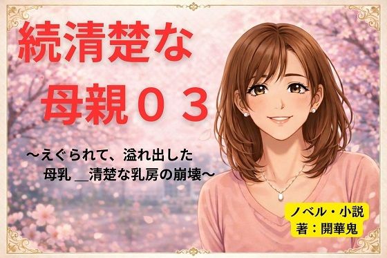 【続清楚な母親03 〜えぐられて、溢れ出した母乳 ― 清楚な乳房の崩壊〜】開華鬼
