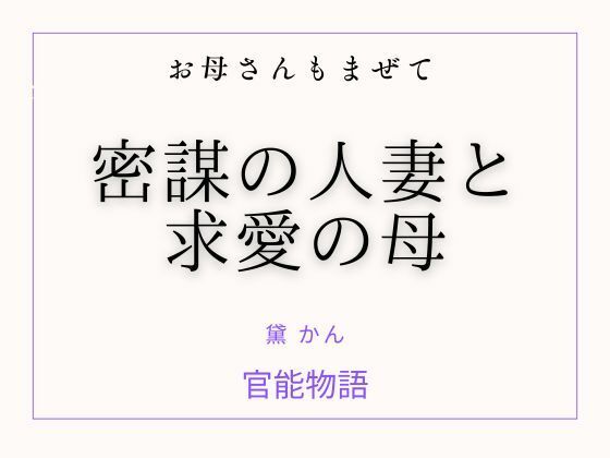 【お母さんもまぜて 〜密謀の人妻と求愛の母〜】官能物語